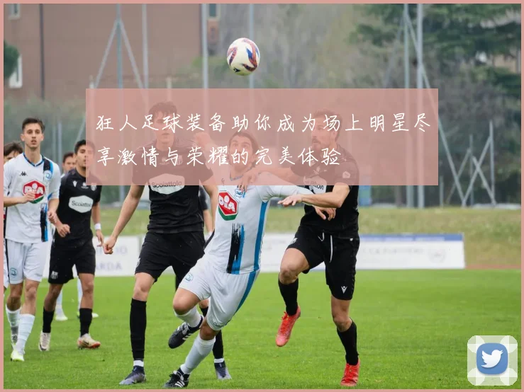 狂人足球装备助你成为场上明星尽享激情与荣耀的完美体验