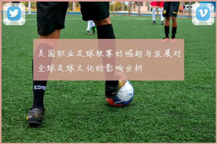 美国职业足球联赛的崛起与发展对全球足球文化的影响分析