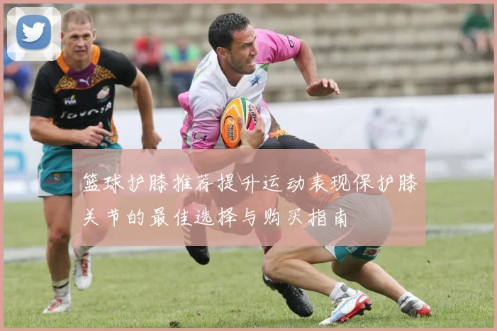 篮球护膝推荐提升运动表现保护膝关节的最佳选择与购买指南