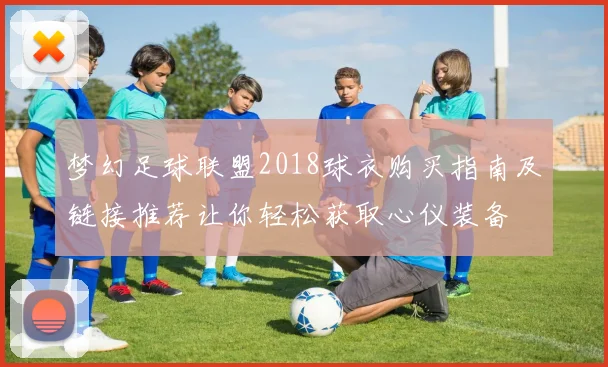 梦幻足球联盟2018球衣购买指南及链接推荐让你轻松获取心仪装备