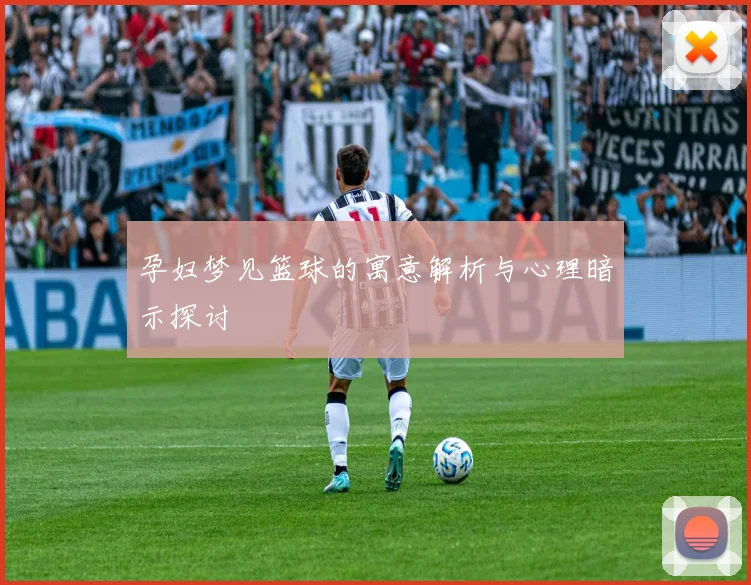 孕妇梦见篮球的寓意解析与心理暗示探讨